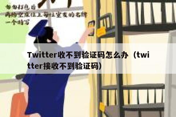 Twitter收不到验证码怎么办(twitter接收不到验证码) 第1张 Twitter收不到验证码怎么办(twitter接收不到验证码) 第1张