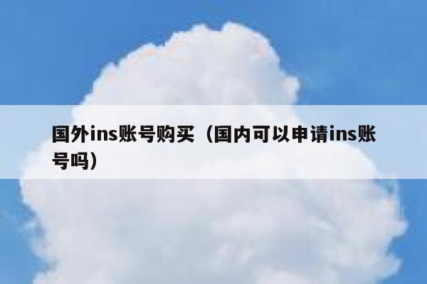 国外ins账号购买(国内可以申请ins账号吗) 第1张 国外ins账号购买(国内可以申请ins账号吗) 第1张