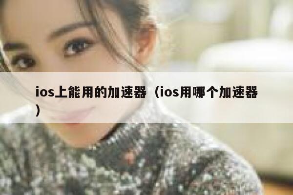 ios上能用的加速器(ios用哪个加速器) 第1张 ios上能用的加速器(ios用哪个加速器) 第1张
