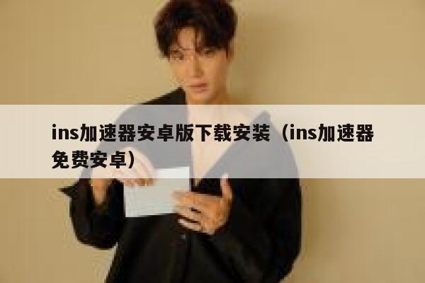 ins加速器安卓版下载安装(ins加速器免费安卓) 第1张 ins加速器安卓版下载安装(ins加速器免费安卓) 第1张