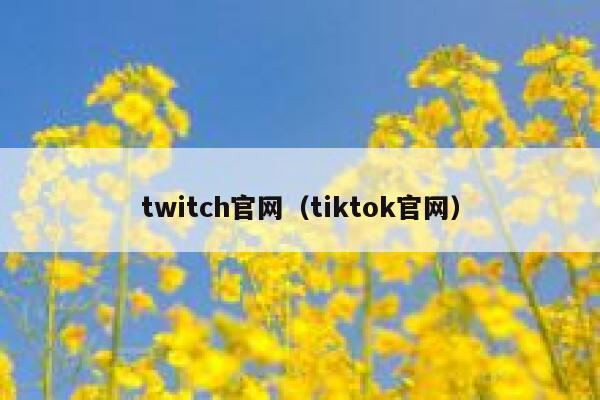 twitch官网(tiktok官网) 第1张 twitch官网(tiktok官网) 第1张