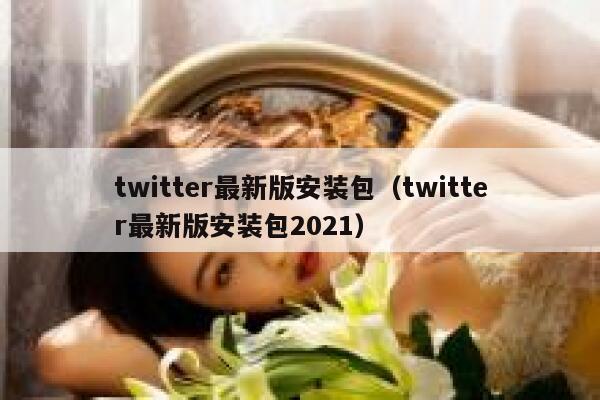 twitter最新版安装包(twitter最新版安装包2021) 第1张 twitter最新版安装包(twitter最新版安装包2021) 第1张
