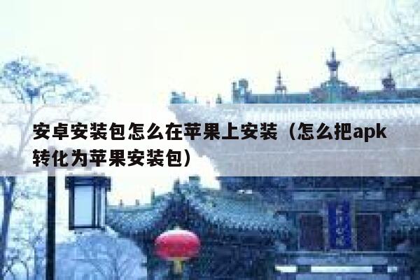 安卓安装包怎么在苹果上安装(怎么把apk转化为苹果安装包) 第1张 安卓安装包怎么在苹果上安装(怎么把apk转化为苹果安装包) 第1张