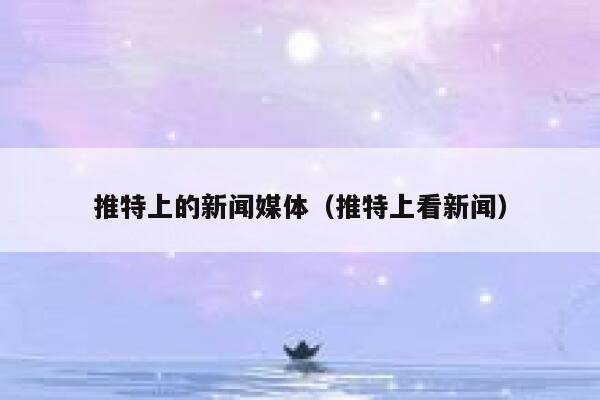 推特上的新闻媒体(推特上看新闻) 第1张 推特上的新闻媒体(推特上看新闻) 第1张