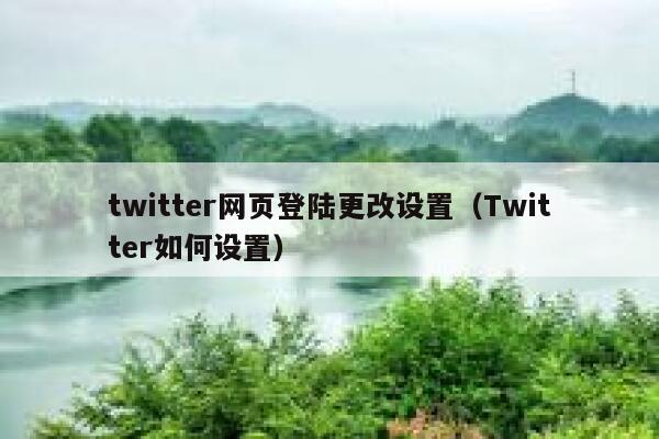 twitter网页登陆更改设置(Twitter如何设置) 第1张 twitter网页登陆更改设置(Twitter如何设置) 第1张