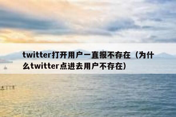 twitter打开用户一直报不存在(为什么twitter点进去用户不存在) 第1张 twitter打开用户一直报不存在(为什么twitter点进去用户不存在) 第1张