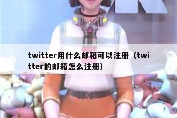 twitter用什么邮箱可以注册（twitter的邮箱怎么注册） 第1张