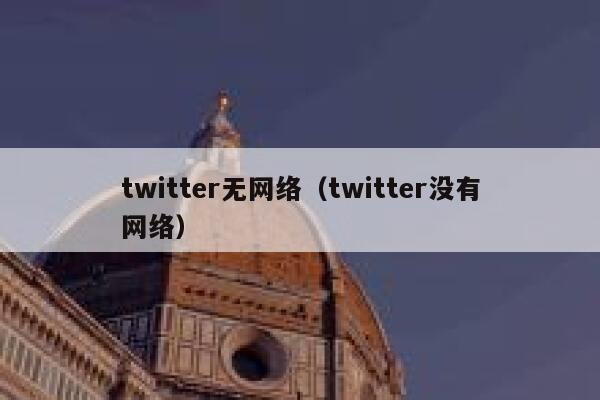 twitter无网络（twitter没有网络） 第1张