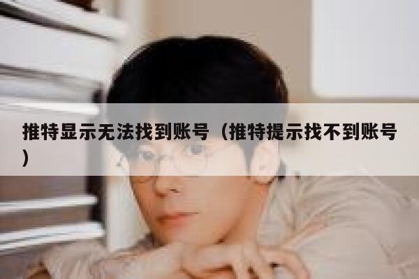 推特显示无法找到账号（推特提示找不到账号） 第1张