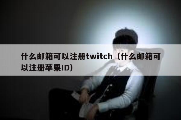 什么邮箱可以注册twitch（什么邮箱可以注册苹果ID） 第1张