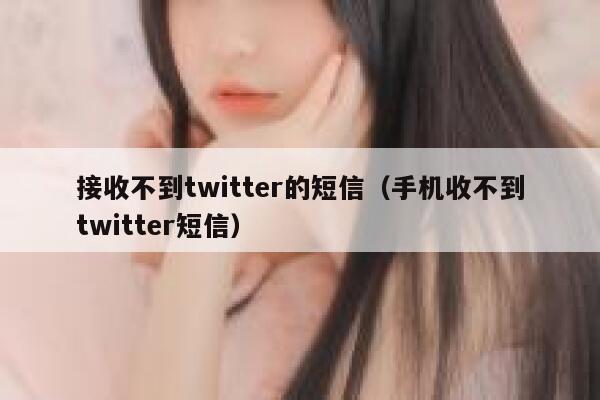 接收不到twitter的短信（手机收不到twitter短信） 第1张