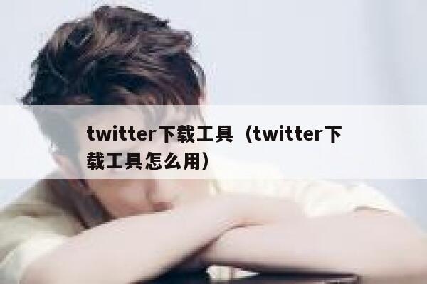 twitter下载工具(twitter下载工具怎么用) 第1张 twitter下载工具(twitter下载工具怎么用) 第1张