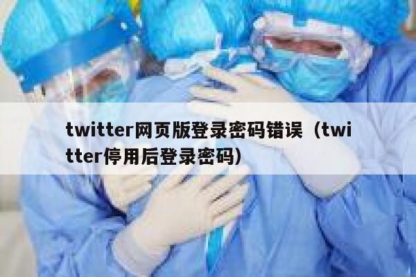 twitter网页版登录密码错误（twitter停用后登录密码） 第1张