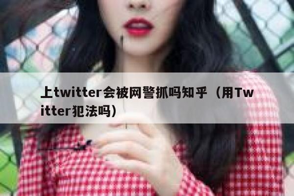 上twitter会被网警抓吗知乎（用Twitter犯法吗） 第1张