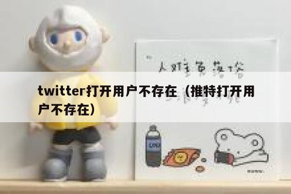 twitter打开用户不存在（推特打开用户不存在） 第1张