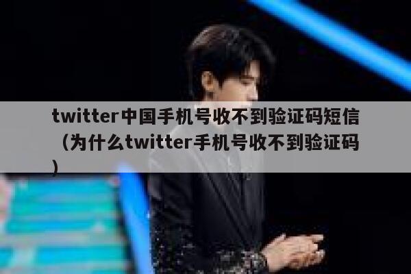 twitter中国手机号收不到验证码短信（为什么twitter手机号收不到验证码） 第1张