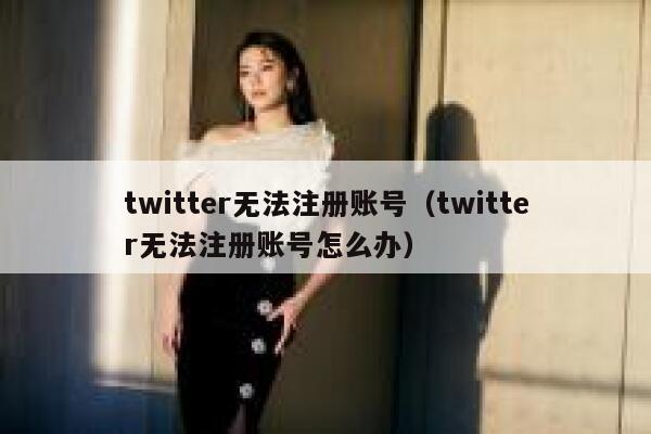 twitter无法注册账号（twitter无法注册账号怎么办） 第1张