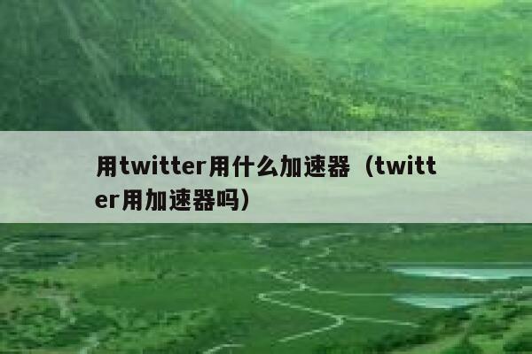 用twitter用什么加速器(twitter用加速器吗) 第1张 用twitter用什么加速器(twitter用加速器吗) 第1张