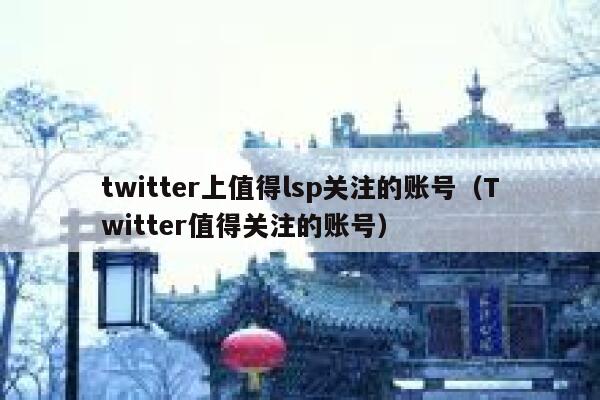 twitter上值得lsp关注的账号(Twitter值得关注的账号) 第1张 twitter上值得lsp关注的账号(Twitter值得关注的账号) 第1张