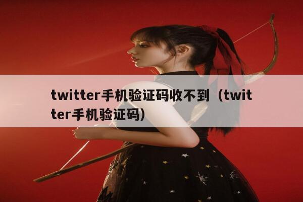 twitter手机验证码收不到(twitter手机验证码) 第1张 twitter手机验证码收不到(twitter手机验证码) 第1张