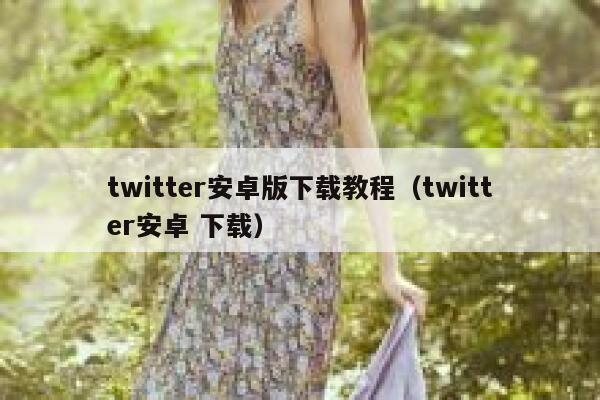 twitter安卓版下载教程（twitter安卓 下载） 第1张