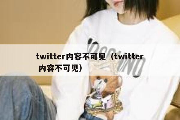 twitter内容不可见(twitter 内容不可见) 第1张 twitter内容不可见(twitter 内容不可见) 第1张