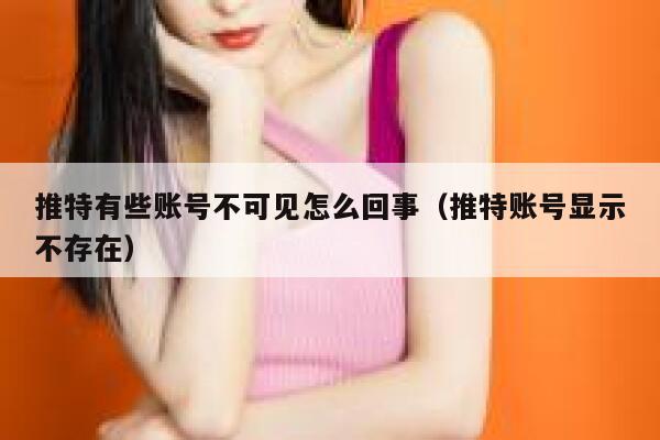 推特有些账号不可见怎么回事(推特账号显示不存在) 第1张 推特有些账号不可见怎么回事(推特账号显示不存在) 第1张