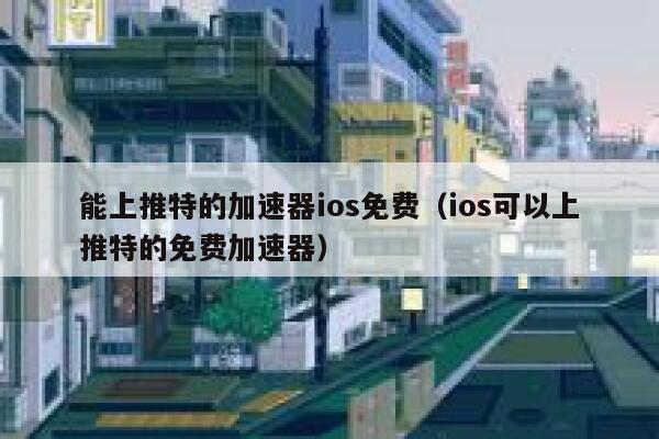能上推特的加速器ios免费(ios可以上推特的免费加速器) 第1张 能上推特的加速器ios免费(ios可以上推特的免费加速器) 第1张