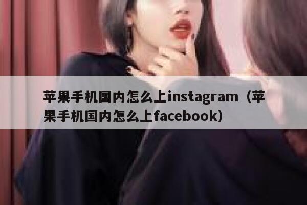 苹果手机国内怎么上instagram（苹果手机国内怎么上facebook） 第1张