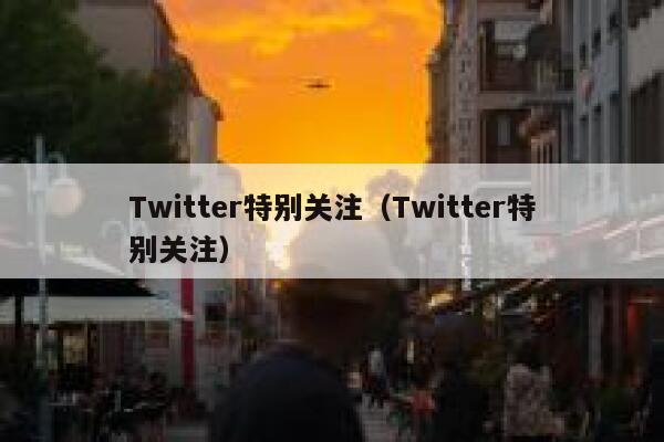 Twitter特别关注（Twitter特别关注） 第1张