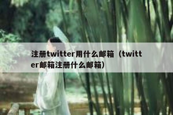 注册twitter用什么邮箱（twitter邮箱注册什么邮箱） 第1张