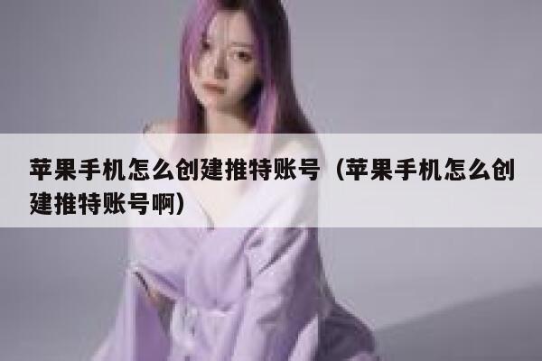 苹果手机怎么创建推特账号（苹果手机怎么创建推特账号啊） 第1张