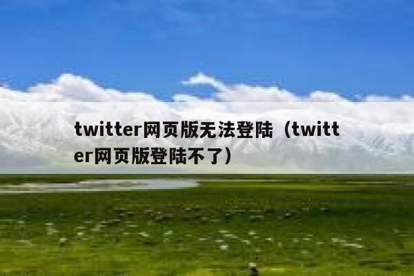 twitter网页版无法登陆（twitter网页版登陆不了） 第1张