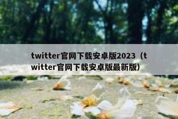 twitter官网下载安卓版2023（twitter官网下载安卓版最新版） 第1张