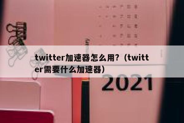twitter加速器怎么用?（twitter需要什么加速器） 第1张