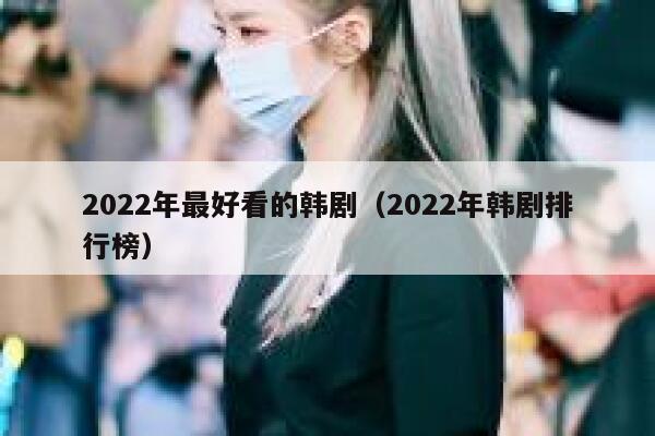 2022年最好看的韩剧（2022年韩剧排行榜） 第1张