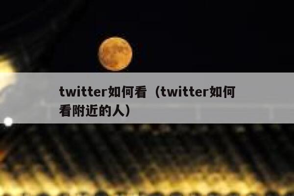 twitter如何看(twitter如何看附近的人) 第1张 twitter如何看(twitter如何看附近的人) 第1张