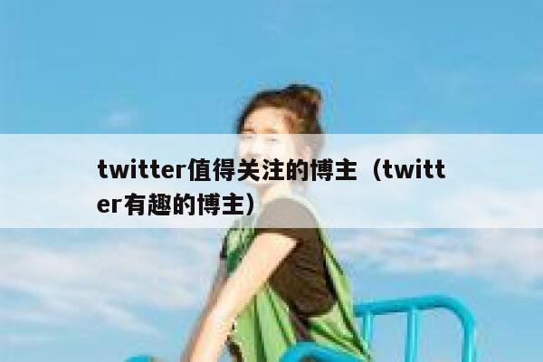twitter值得关注的博主（twitter有趣的博主） 第1张