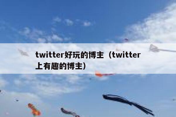 twitter好玩的博主（twitter上有趣的博主） 第1张