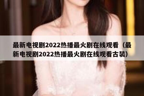 最新电视剧2022热播最火剧在线观看（最新电视剧2022热播最火剧在线观看古装） 第1张