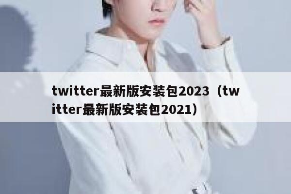 twitter最新版安装包2023（twitter最新版安装包2021） 第1张