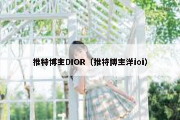 推特博主DIOR（推特博主洋ioi） 第1张