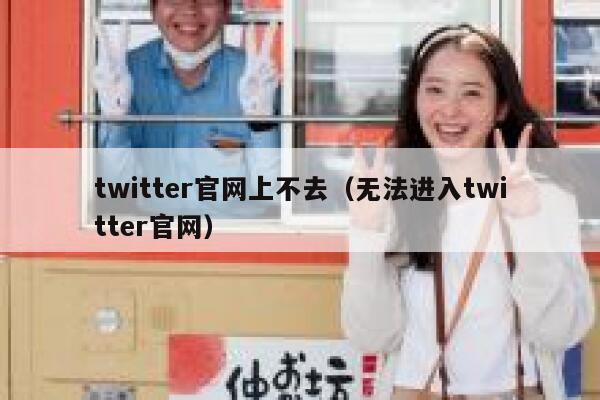 twitter官网上不去(无法进入twitter官网) 第1张 twitter官网上不去(无法进入twitter官网) 第1张