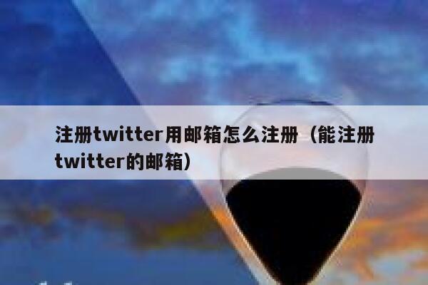 注册twitter用邮箱怎么注册（能注册twitter的邮箱） 第1张