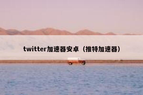 twitter加速器安卓(推特加速器) 第1张 twitter加速器安卓(推特加速器) 第1张