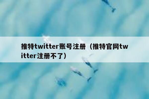推特twitter账号注册(推特官网twitter注册不了) 第1张 推特twitter账号注册(推特官网twitter注册不了) 第1张