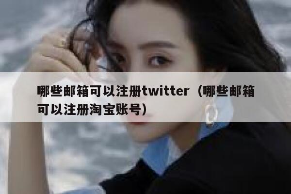 哪些邮箱可以注册twitter(哪些邮箱可以注册淘宝账号) 第1张 哪些邮箱可以注册twitter(哪些邮箱可以注册淘宝账号) 第1张