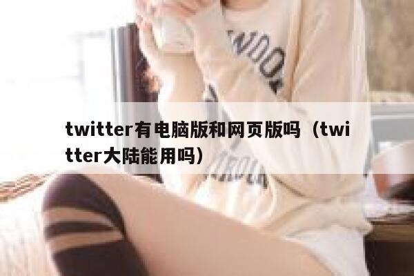 twitter有电脑版和网页版吗（twitter大陆能用吗） 第1张
