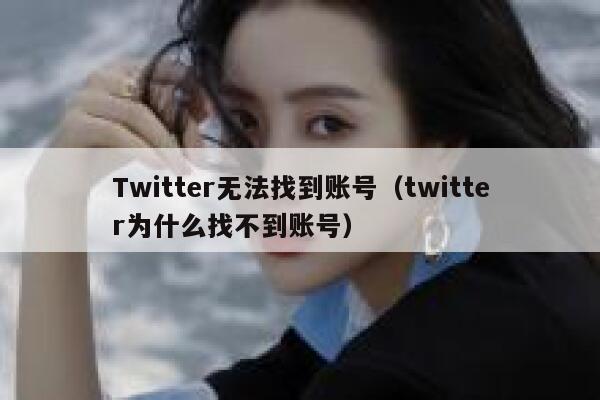 Twitter无法找到账号（twitter为什么找不到账号） 第1张