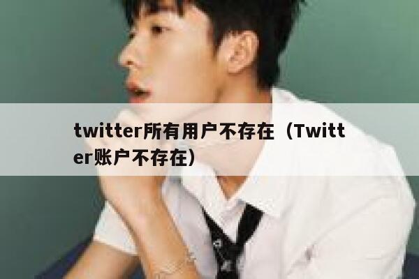 twitter所有用户不存在（Twitter账户不存在） 第1张